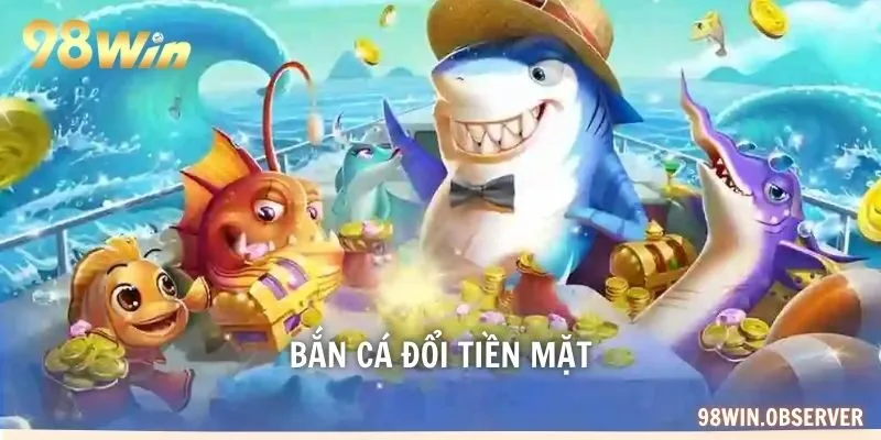 Bắn cá đổi tiền mặt