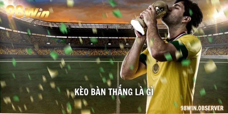 kèo bàn thắng là gì,