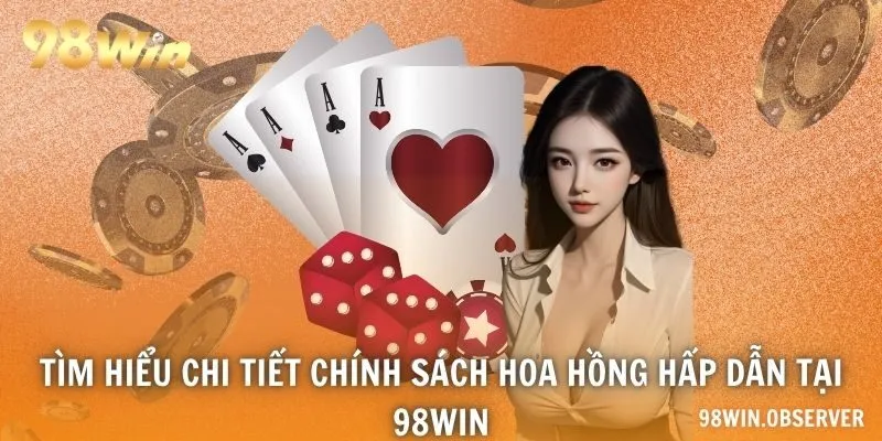 Tìm hiểu chi tiết chính sách hoa hồng hấp dẫn tại 98WIN